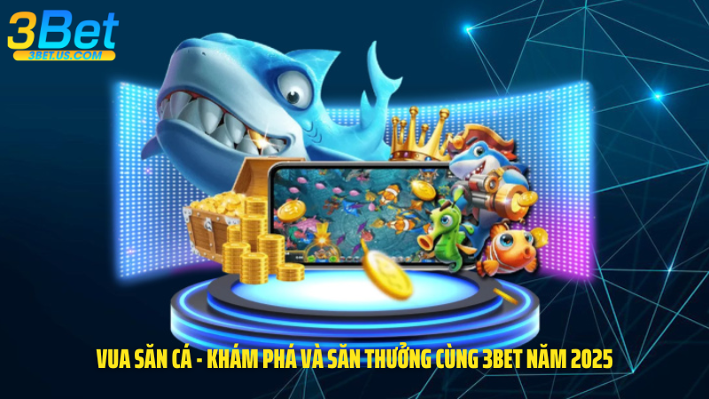 Vua Săn Cá - Khám Phá Và Săn Thưởng Cùng 3Bet Năm 2025